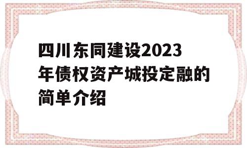 四川东同建设2023年债权资产城投定融的简单介绍
