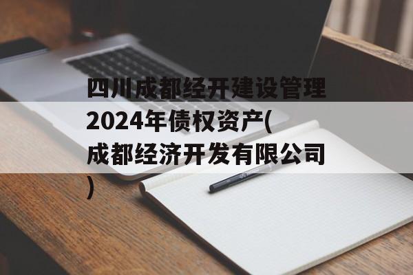四川成都经开建设管理2024年债权资产(成都经济开发有限公司)