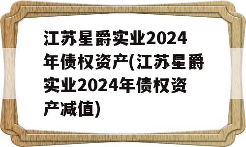 江苏星爵实业2024年债权资产(江苏星爵实业2024年债权资产减值)