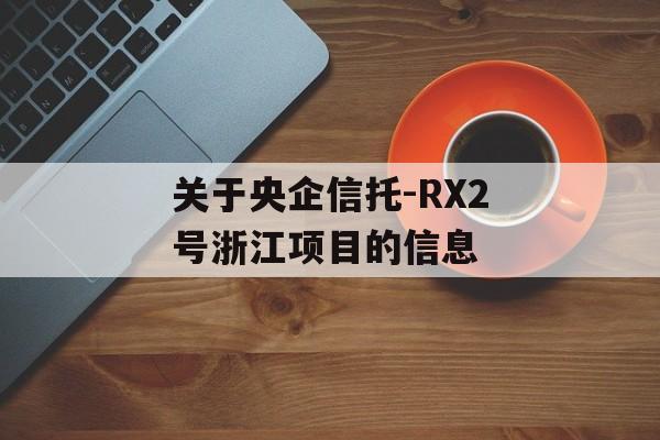 关于央企信托-RX2号浙江项目的信息