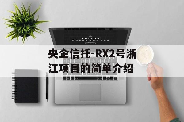 央企信托-RX2号浙江项目的简单介绍