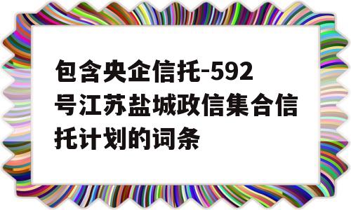 包含央企信托-592号江苏盐城政信集合信托计划的词条