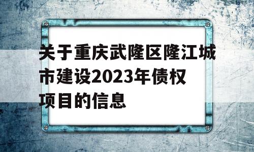 关于重庆武隆区隆江城市建设2023年债权项目的信息