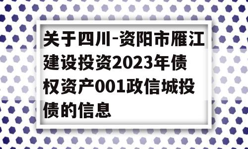 关于四川-资阳市雁江建设投资2023年债权资产001政信城投债的信息