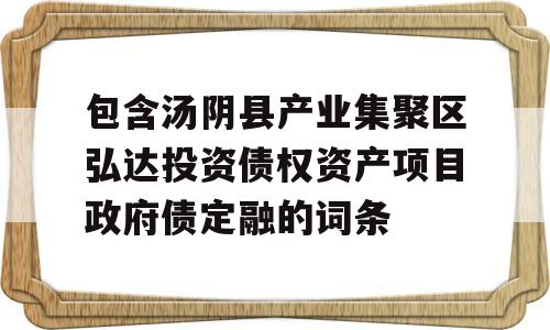 包含汤阴县产业集聚区弘达投资债权资产项目政府债定融的词条