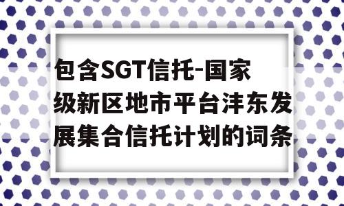 包含SGT信托-国家级新区地市平台沣东发展集合信托计划的词条