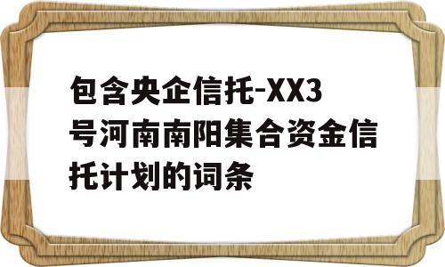 包含央企信托-XX3号河南南阳集合资金信托计划的词条