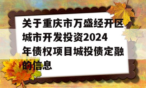 关于重庆市万盛经开区城市开发投资2024年债权项目城投债定融的信息