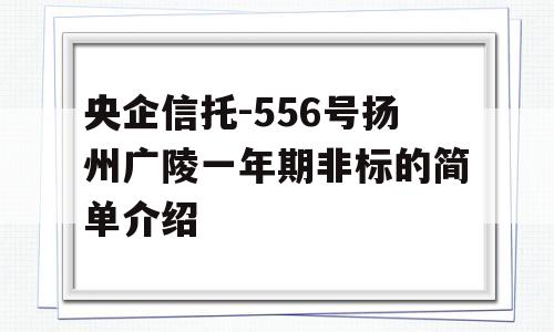 央企信托-556号扬州广陵一年期非标的简单介绍