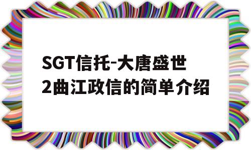 SGT信托-大唐盛世2曲江政信的简单介绍