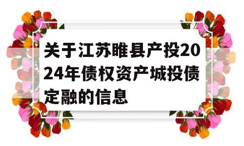 关于江苏睢县产投2024年债权资产城投债定融的信息
