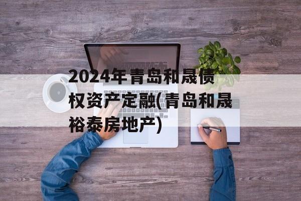 2024年青岛和晟债权资产定融(青岛和晟裕泰房地产)