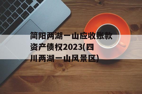 简阳两湖一山应收账款资产债权2023(四川两湖一山风景区)