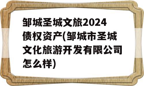 邹城圣城文旅2024债权资产(邹城市圣城文化旅游开发有限公司怎么样)