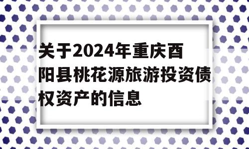 关于2024年重庆酉阳县桃花源旅游投资债权资产的信息