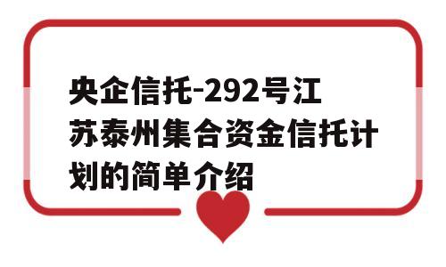 央企信托-292号江苏泰州集合资金信托计划的简单介绍