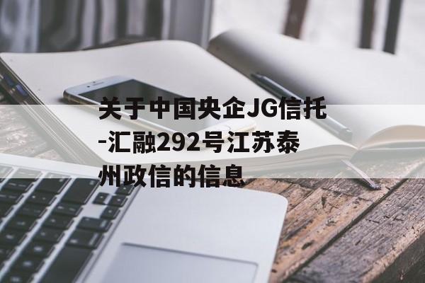 关于中国央企JG信托-汇融292号江苏泰州政信的信息
