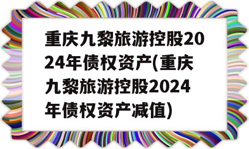 重庆九黎旅游控股2024年债权资产(重庆九黎旅游控股2024年债权资产减值)