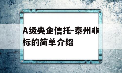 A级央企信托-泰州非标的简单介绍