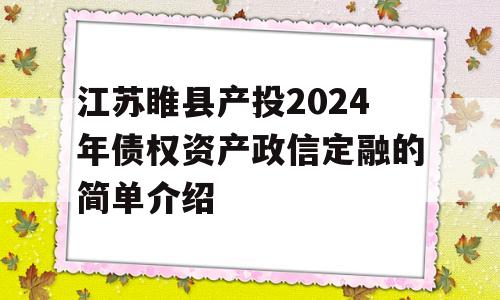 江苏睢县产投2024年债权资产政信定融的简单介绍