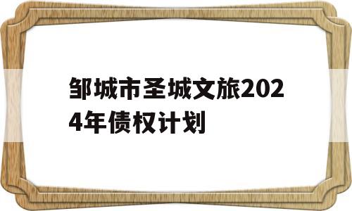 邹城市圣城文旅2024年债权计划