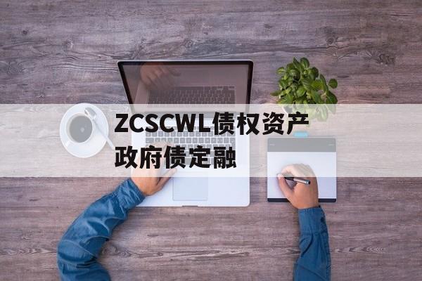 ZCSCWL债权资产政府债定融